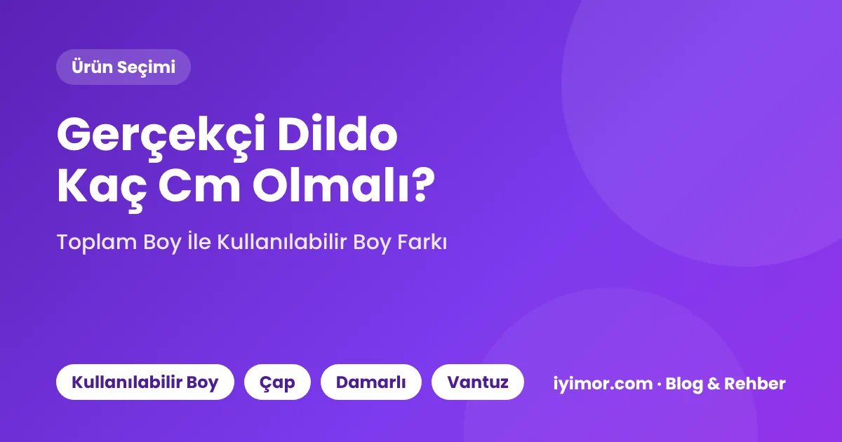 Gerçekçi Dildo Seçerken Boyut Tuzağı: Toplam Boy Mu, Kullanılabilir Boy Mu?
