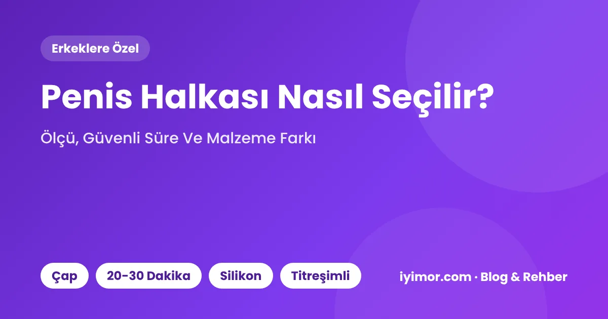 Penis Halkası Nasıl Seçilir? Ölçü, Güvenli Kullanım Süresi Ve Malzeme Farkları