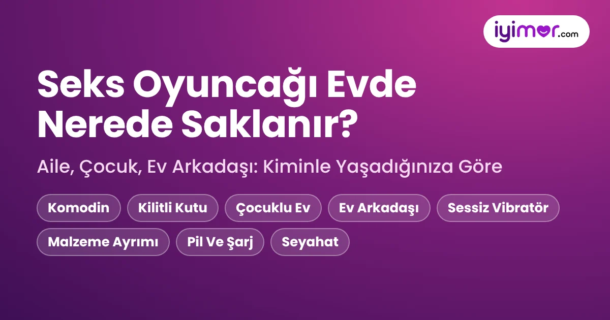 Seks Oyuncağı Evde Nerede Saklanır: Aileyle, Çocuklu Evde Ve Ev Arkadaşıyla Yaşayanlar İçin Saklama Rehberi